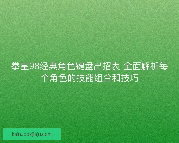 拳皇98经典角色键盘出招表 全面解析每个角色的技能组合和技巧