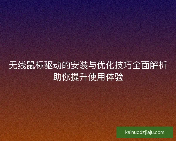 无线鼠标驱动的安装与优化技巧全面解析助你提升使用体验