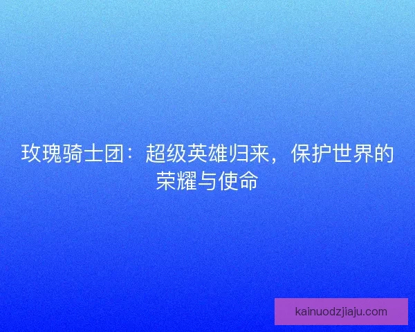 玫瑰骑士团：超级英雄归来，保护世界的荣耀与使命