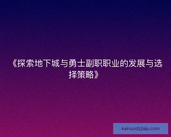 《探索地下城与勇士副职职业的发展与选择策略》