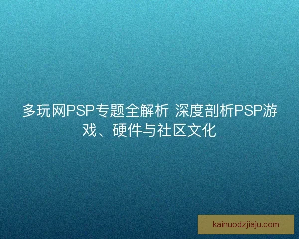 多玩网PSP专题全解析 深度剖析PSP游戏、硬件与社区文化