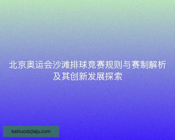 北京奥运会沙滩排球竞赛规则与赛制解析及其创新发展探索